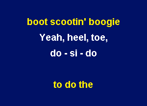 boot scootin' boogie
Yeah, heel, toe,

do-si-do

to do the