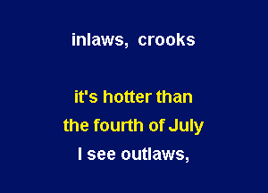 inlaws, crooks

it's hotter than
the fourth of July

I see outlaws,