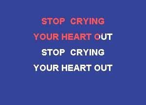 STOP CRYING
YOUR HEART OUT
STOP CRYING

YOUR HEART OUT