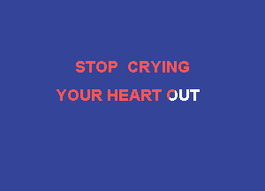 STOP CRYING
YOUR HEART OUT