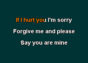 lfl hurt you I'm sorry

Forgive me and please

Say you are mine