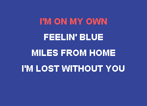 I'M ON MY OWN
FEELIN' BLUE
MILES FROM HOME

I'M LOST WITHOUT YOU