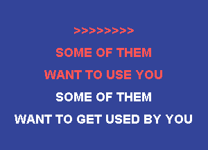 b),D' t.

SOME OF THEM
WANT TO USE YOU

SOME OF THEM
WANT TO GET USED BY YOU