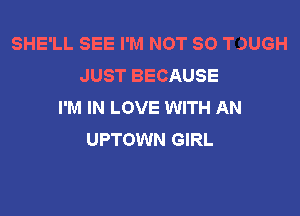SHE'LL SEE I'M NOT SO TJUGH
JUST BECAUSE
I'M IN LOVE WITH AN
UPTOWN GIRL