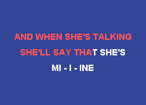 AND WHEN SHE'S TALKING
SHE'LL SAY THAT SHE'S

Ml-l-INE