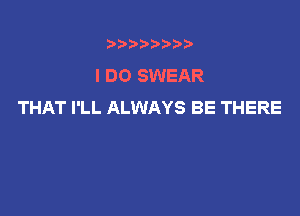t888w'i'bb

I DO SWEAR
THAT I'LL ALWAYS BE THERE