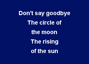 Dom say goodbye
The circle of
the moon

The rising

of the sun