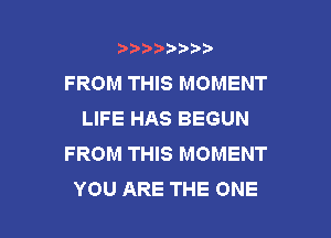 wmmnnw
FROM THIS MOMENT
LIFE HAS BEGUN
FROM THIS MOMENT

YOU ARE THE ONE l