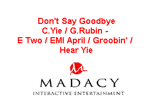 Don't Say Goodbye
C.Yie I G.Rubin -

E Two I EMI April I Groobin' I
Hear Yie

IVL
MADACY

INTI RALITIVI' J'NTI'ILTAJNLH'NT