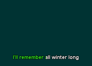 I'll remember all winter long