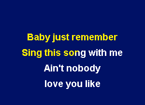 groove your bones
Babyjust remember

Sing this song with me
Ain't nobody