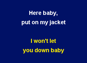 Here baby,
put on myjacket

I won't let
you down baby