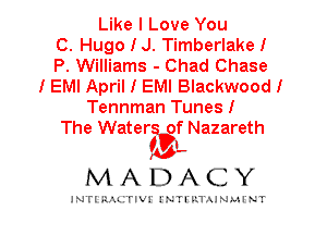 Like I Love You
C. Hugo I J. Timberlake!
P. Williams - Chad Chase
IEMI April I EMI Blackwood!
Tennman Tunes!

The Waterstgf Nazareth
f I

MADACY

INTI RALITIVI' J'NTI'ILTAJNLH'NT