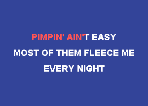 PIMPIN' AIN'T EASY
MOST OF THEM FLEECE ME
EVERY NIGHT
