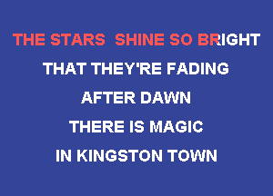 THE STARS SHINE SO BRIGHT
THAT THEY'RE FADING
AFTER DAWN
THERE IS MAGIC
IN KINGSTON TOWN