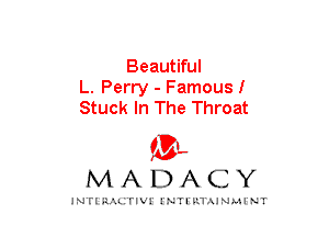 Beautiful
L. Perry - Famousl
Stuck In The Throat

mt,
MADACY

JNTIRAL rIV!lNTII'.1.UN.MINT
