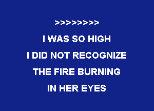 b)) I )I

IWAS 80 HIGH
I DID NOT RECOGNIZE

THE FIRE BURNING
IN HER EYES