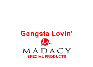 Gangsta Lovin'
(3-,

MADACY

SPECIAL PRODUCTS