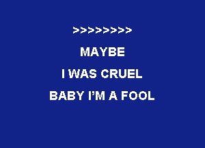 b)) I )I

MAYBE
I WAS CRUEL

BABY PM A FOOL