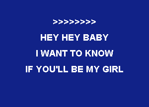 t888w'i'bb

HEY HEY BABY
I WANT TO KNOW

IF YOU'LL BE MY GIRL