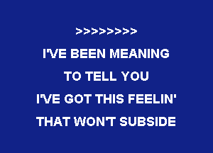 wmmnnw
I'VE BEEN MEANING
TO TELL YOU
I'VE GOT THIS FEELIN'

THAT WON'T SUBSIDE l