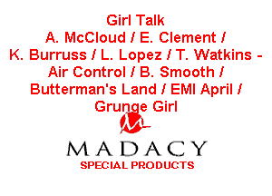 Girl Talk
A. McCloud I E. ClementI
K. Burruss I L. Lopez I T. Watkins -
Air Control I B. Smooth I
Butterman's Land I EMI April I
Grun e Girl

ML
MADACY

SPEC IA L PRO D UGTS