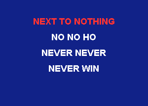 N0 N0 H0
NEVER NEVER

NEVER WIN