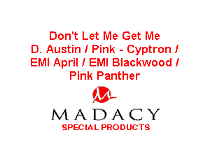 Don't Let Me Get Me
D. Austin I Pink - Cyptron!
EMI April I EMI Blackwood!
Pink Panther

'3',
MADACY

SPEC IA L PRO D UGTS