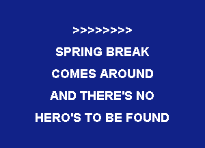 b)) I )I

SPRING BREAK
COMES AROUND

AND THERE'S NO
HERO'S TO BE FOUND