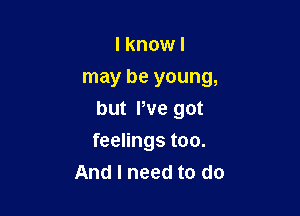 I know I
may be young,

but We got

feelings too.
And I need to do