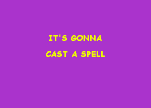 IT'S GONNA
CAST A SPELL