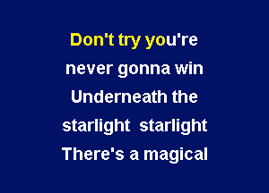 Don't try you're
never gonna win
Underneath the
starlight starlight

There's a magical