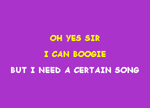 OH YES SIR

I CAN BOOGIE
BUT I NEED A CERTAIN SONG