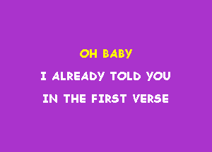 OH BABY

I ALREADV TOLD YOU
IN THE FIRST VERSE