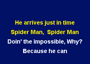 He arrives just in time

Spider Man, Spider Man
Doin' the impossible, Why?
Because he can