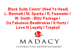 Black Suits Comin' (Nod Ya Head)
L. Bennett! M. Sparks I R. Feemster!
W. Smith - Blitz Package!

Da Fabulous Beatbrokas I It Hurtz!
Love N Loyalty! Treyball

IVL
MADACY

INTI RALITIVI' J'NTI'ILTAJNLH'NT