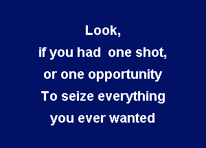 Look,
if you had one shot,

oroneopponunny
To seize everything
you ever wanted