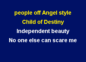 people off Angel style
Child of Destiny

Independent beauty
No one else can scare me