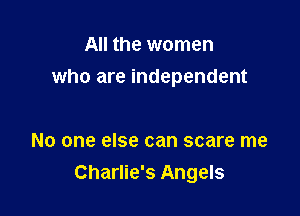 All the women

who are independent

No one else can scare me
Charlie's Angels