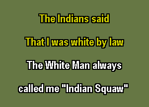 The Indians said
That I was white by law

The White Man always

called me Indian Squaw