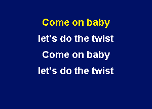 Come on baby
let's do the twist

Come on baby
let's do the twist