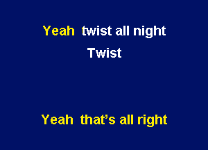 Yeah twist all night
Twist

Yeah thafs all right