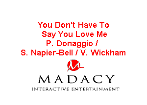 You Don't Have To
Say You Love Me
P. Donaggio!
S. Napier-Bell I V. Wickham

IVL
MADACY

INTI RALITIVI' J'NTI'ILTAJNLH'NT