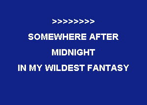 t888w'i'bb

SOMEWHERE AFTER
MIDNIGHT

IN MY WILDEST FANTASY