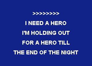 b)) I )I

I NEED A HERO
I'M HOLDING OUT

FOR A HERO TILL
THE END OF THE NIGHT