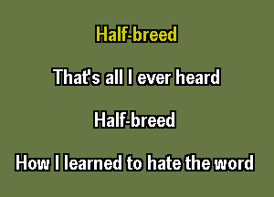 Half-breed
That's all I ever heard
Half-breed

How I learned to hate the word