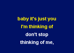 baby it's just you

I'm thinking of
don't stop
thinking of me,