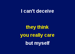 I can't deceive

they think
you really care

but myself