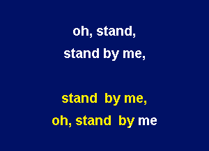oh, stand,
stand by me,

stand by me,
oh, stand by me