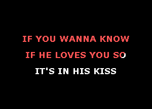 IF YOU WANNA KNOW

IF HE LOVES YOU SO
IT'S IN HIS KISS